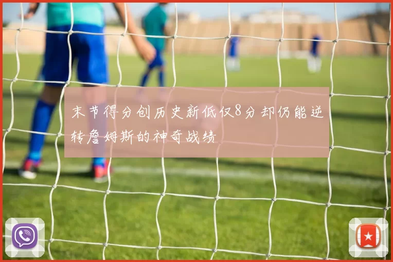 末节得分创历史新低仅8分却仍能逆转詹姆斯的神奇战绩