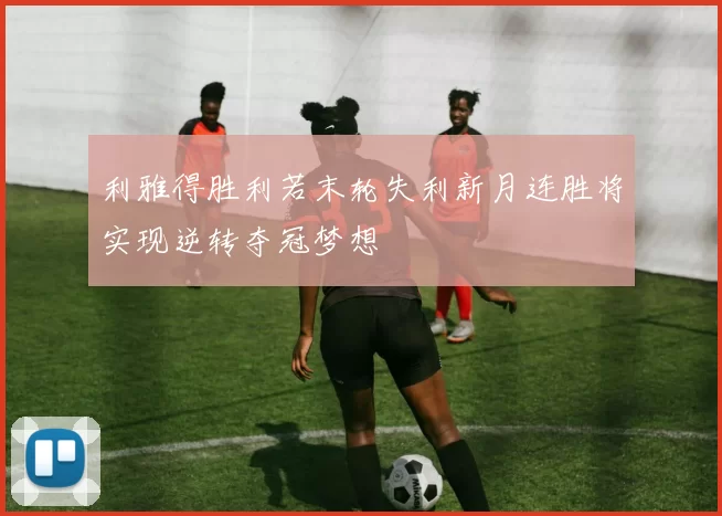 利雅得胜利若末轮失利新月连胜将实现逆转夺冠梦想