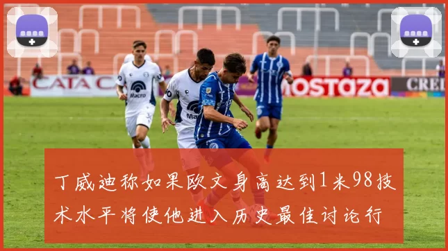 丁威迪称如果欧文身高达到1米98技术水平将使他进入历史最佳讨论行列