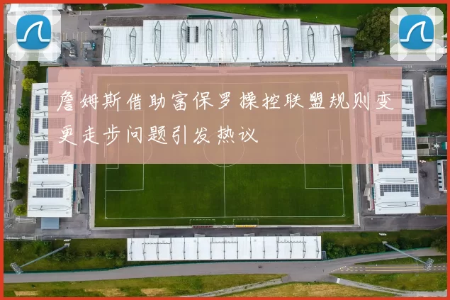 詹姆斯借助富保罗操控联盟规则变更走步问题引发热议