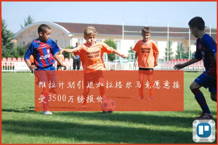 维拉计划引进加拉格尔马竞愿意接受3500万镑报价